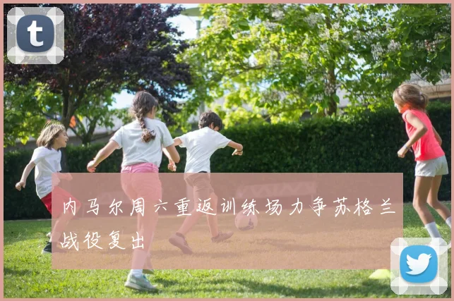 内马尔周六重返训练场力争苏格兰战役复出