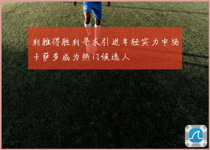利雅得胜利寻求引进年轻实力中场卡萨多成为热门候选人