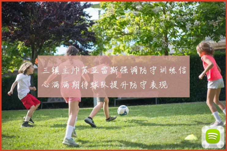 三镇主帅苏亚雷斯强调防守训练信心满满期待球队提升防守表现