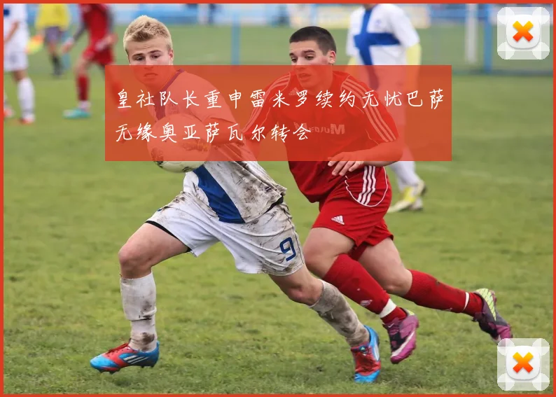 皇社队长重申雷米罗续约无忧巴萨无缘奥亚萨瓦尔转会