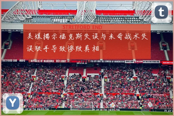 美媒揭示福克斯失误与米奇战术失误联手导致惨败真相