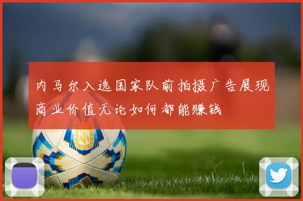 内马尔入选国家队前拍摄广告展现商业价值无论如何都能赚钱