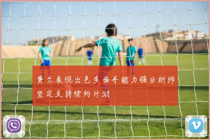 费兰表现出色多面手能力强分析师坚定支持续约计划