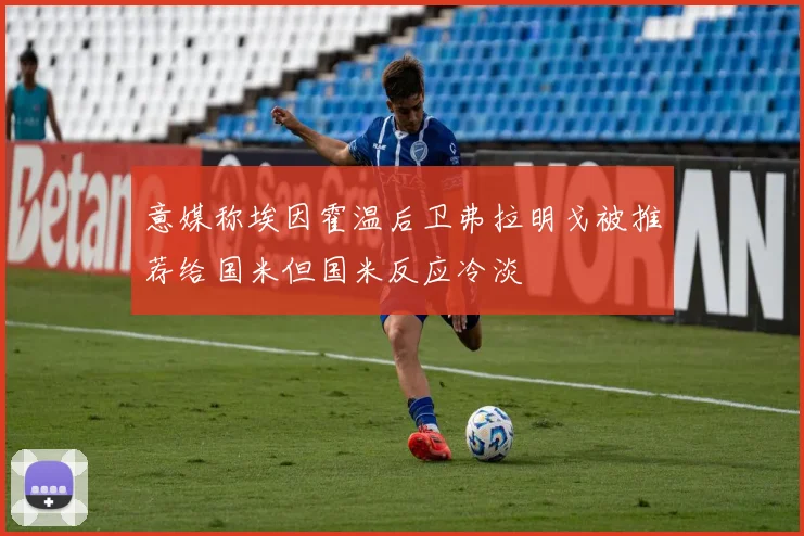 意媒称埃因霍温后卫弗拉明戈被推荐给国米但国米反应冷淡