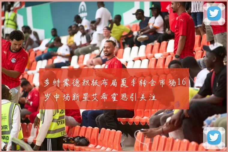 多特蒙德积极布局夏季转会市场16岁中场新星艾希霍恩引关注